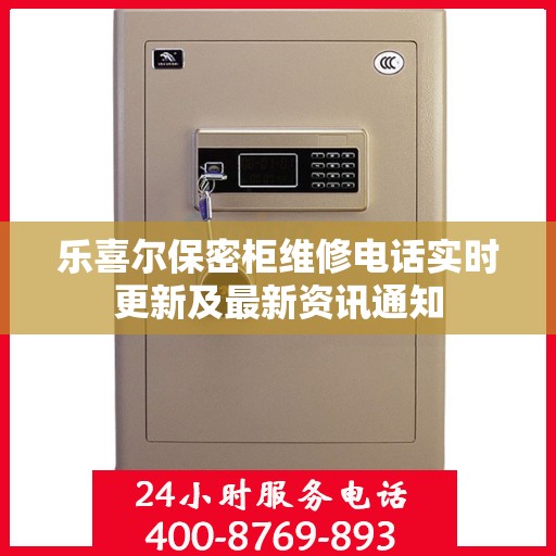 乐喜尔保密柜维修电话实时更新及最新资讯通知