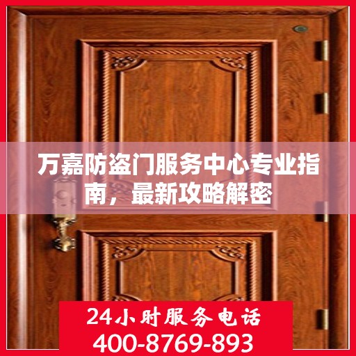 万嘉防盗门服务中心专业指南，最新攻略解密