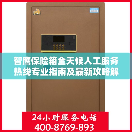 智鹰保险箱全天候人工服务热线专业指南及最新攻略解析