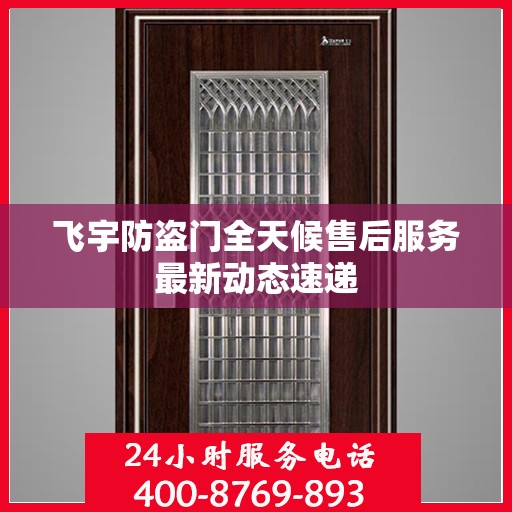 飞宇防盗门全天候售后服务最新动态速递