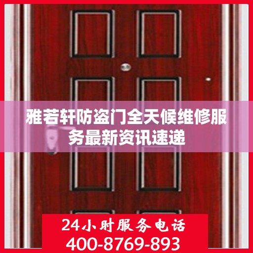 雅若轩防盗门全天候维修服务最新资讯速递
