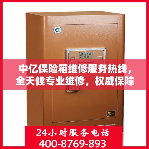 中亿保险箱维修服务热线，全天候专业维修，权威保障您的安全需求