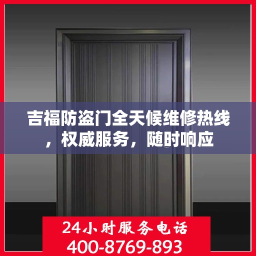 吉福防盗门全天候维修热线，权威服务，随时响应
