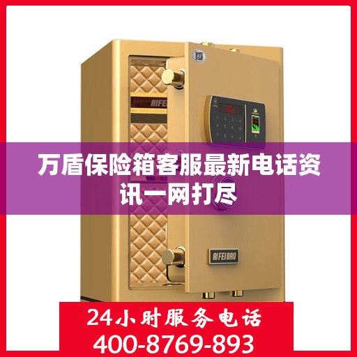 万盾保险箱客服最新电话资讯一网打尽