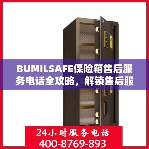 BUMILSAFE保险箱售后服务电话全攻略，解锁售后服务的详细之门