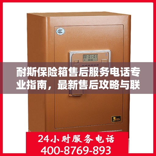 耐斯保险箱售后服务电话专业指南，最新售后攻略与联系方式揭秘
