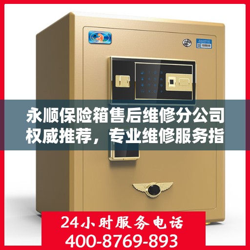 永顺保险箱售后维修分公司权威推荐，专业维修服务指南
