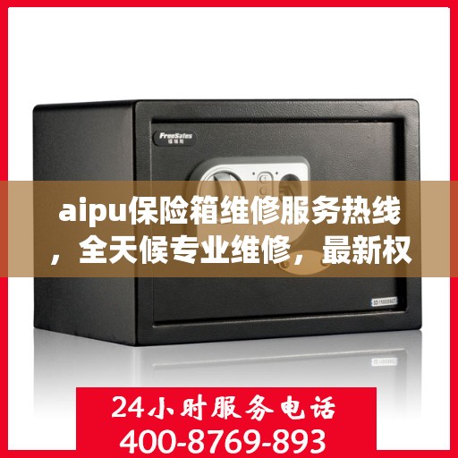 aipu保险箱维修服务热线，全天候专业维修，最新权威推荐