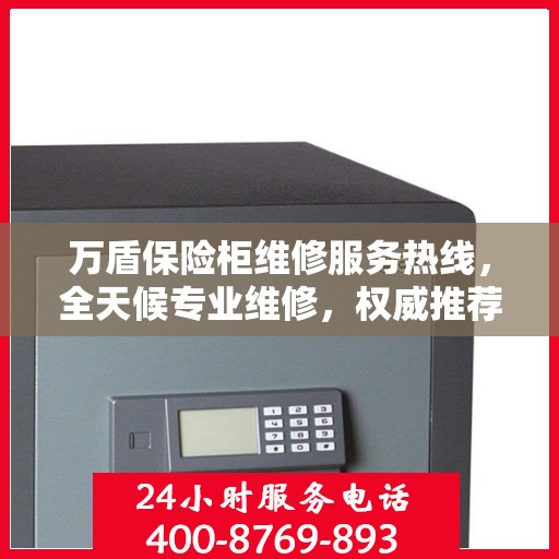 万盾保险柜维修服务热线，全天候专业维修，权威推荐保障您的安全之选