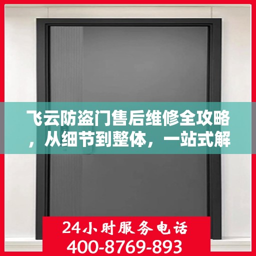 飞云防盗门售后维修全攻略，从细节到整体，一站式解决您的维修烦恼