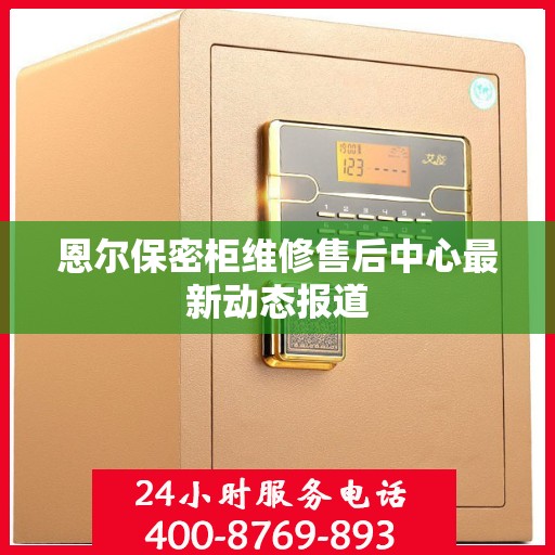 恩尔保密柜维修售后中心最新动态报道