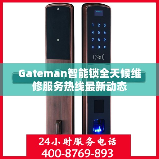 Gateman智能锁全天候维修服务热线最新动态