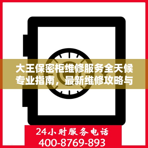 大王保密柜维修服务全天候专业指南，最新维修攻略与24小时解决方案