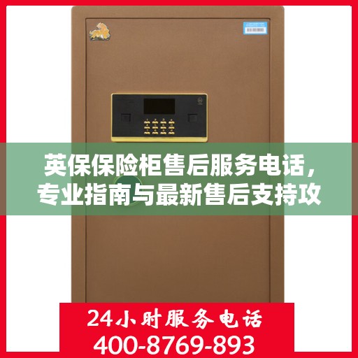 英保保险柜售后服务电话，专业指南与最新售后支持攻略