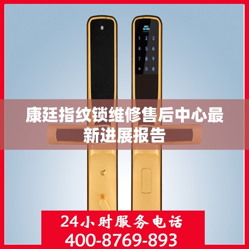 康廷指纹锁维修售后中心最新进展报告