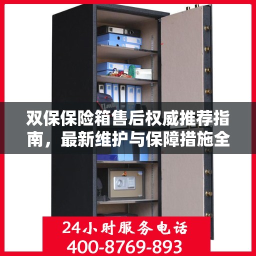 双保保险箱售后权威推荐指南，最新维护与保障措施全解析