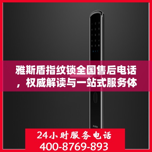 雅斯盾指纹锁全国售后电话，权威解读与一站式服务体验