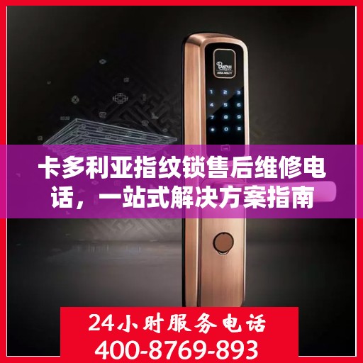 卡多利亚指纹锁售后维修电话，一站式解决方案指南
