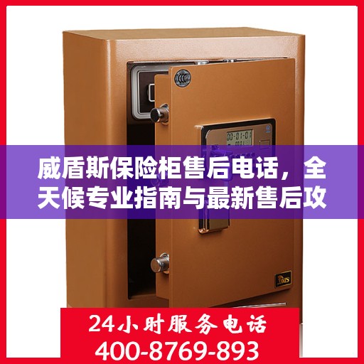 威盾斯保险柜售后电话，全天候专业指南与最新售后攻略