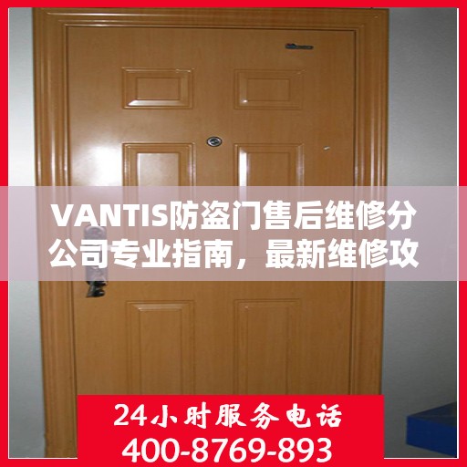 VANTIS防盗门售后维修分公司专业指南，最新维修攻略与指南