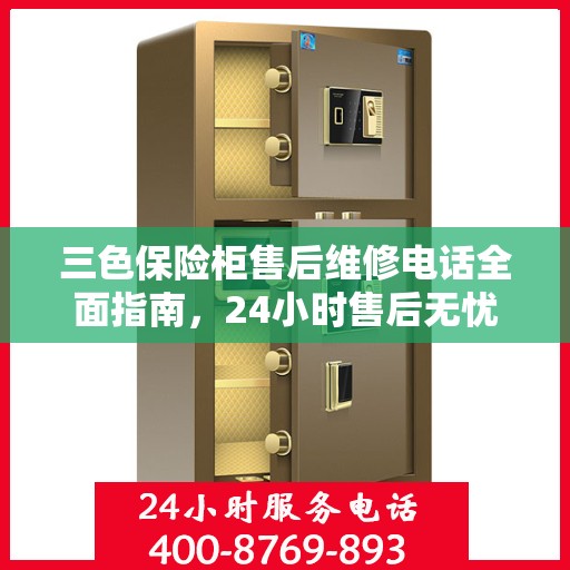 三色保险柜售后维修电话全面指南，24小时售后无忧攻略