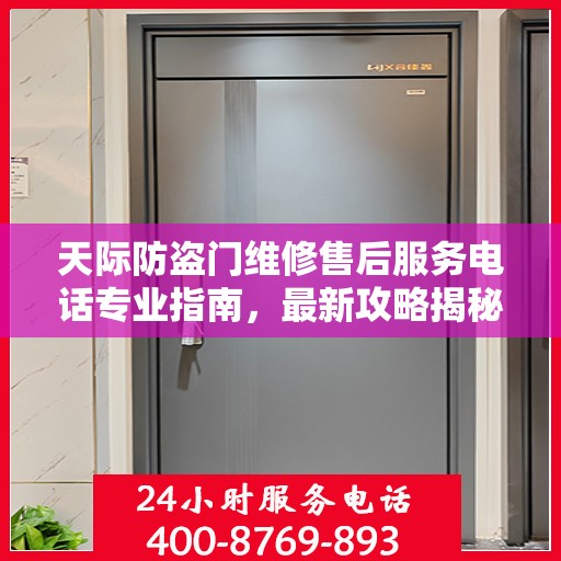 天际防盗门维修售后服务电话专业指南，最新攻略揭秘
