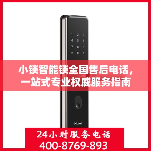 小锁智能锁全国售后电话，一站式专业权威服务指南
