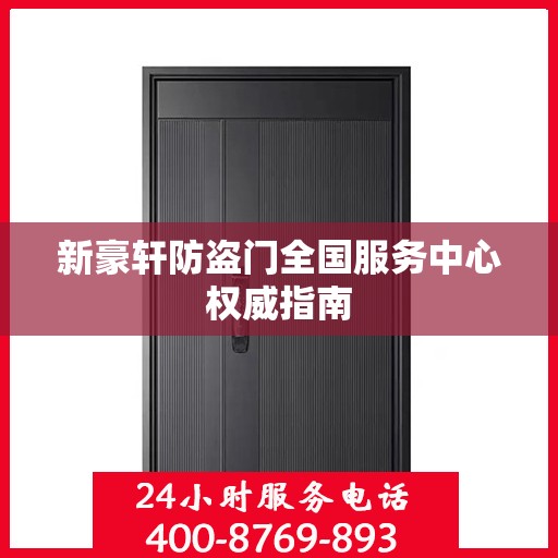 新豪轩防盗门全国服务中心权威指南