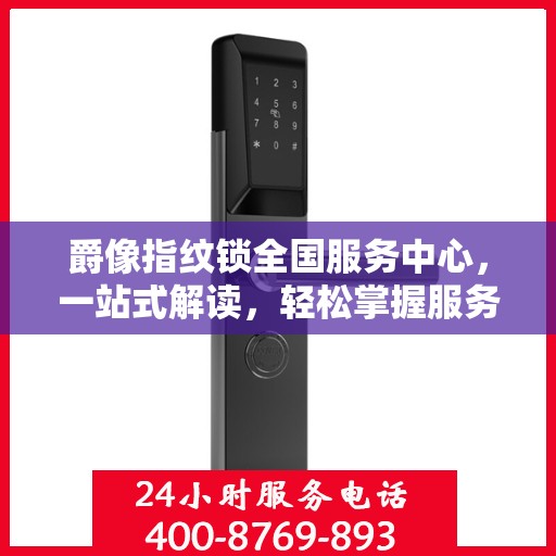 爵像指纹锁全国服务中心，一站式解读，轻松掌握服务全貌