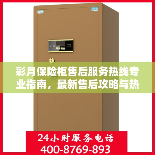 彩月保险柜售后服务热线专业指南，最新售后攻略与热线支持