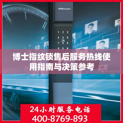 博士指纹锁售后服务热线使用指南与决策参考