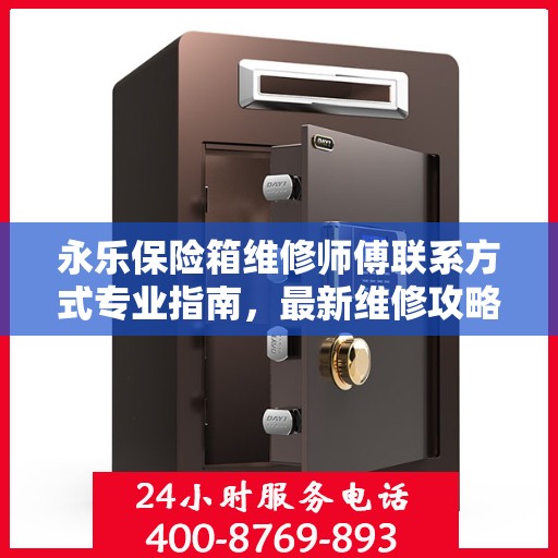 永乐保险箱维修师傅联系方式专业指南，最新维修攻略与电话资源
