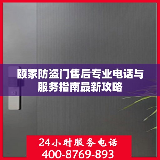 颐家防盗门售后专业电话与服务指南最新攻略