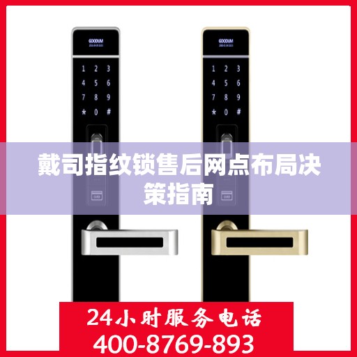 戴司指纹锁售后网点布局决策指南