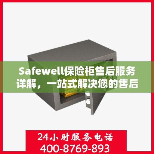 Safewell保险柜售后服务详解，一站式解决您的售后疑虑