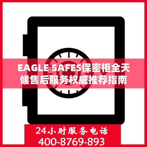 EAGLE SAFES保密柜全天候售后服务权威推荐指南