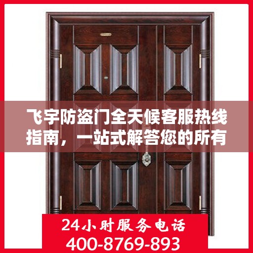 飞宇防盗门全天候客服热线指南，一站式解答您的所有疑问