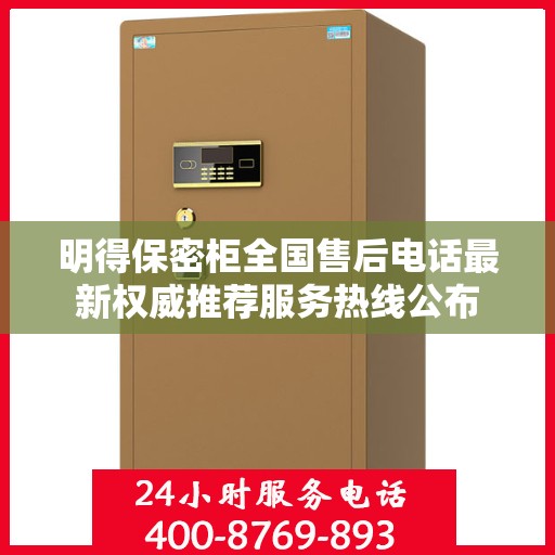 明得保密柜全国售后电话最新权威推荐服务热线公布