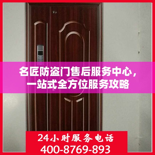 名匠防盗门售后服务中心，一站式全方位服务攻略