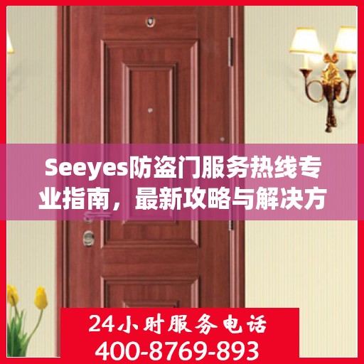 Seeyes防盗门服务热线专业指南，最新攻略与解决方案