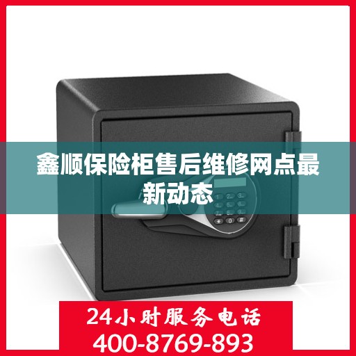 鑫顺保险柜售后维修网点最新动态