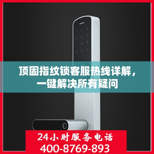 顶固指纹锁客服热线详解，一键解决所有疑问