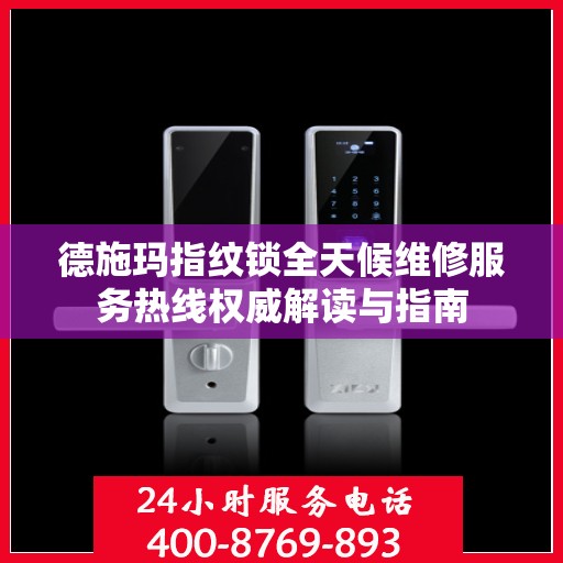 德施玛指纹锁全天候维修服务热线权威解读与指南