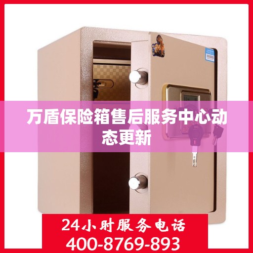 万盾保险箱售后服务中心动态更新