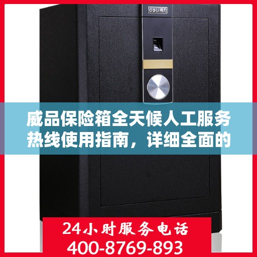 威品保险箱全天候人工服务热线使用指南，详细全面的攻略