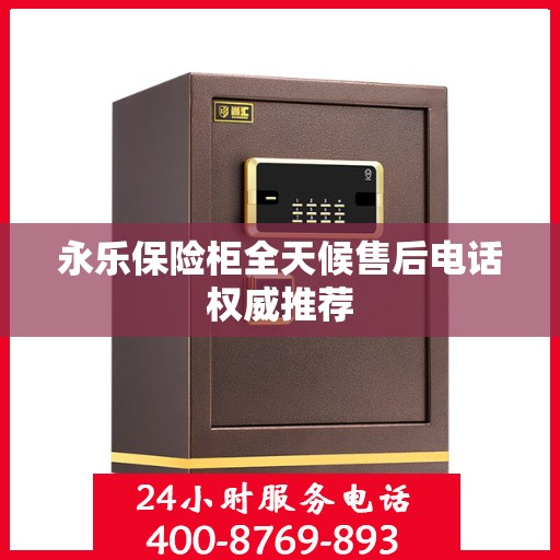 永乐保险柜全天候售后电话权威推荐