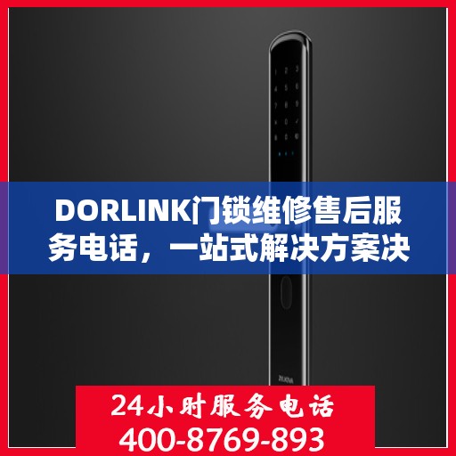DORLINK门锁维修售后服务电话，一站式解决方案决策指南