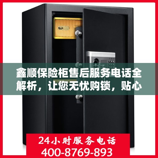 鑫顺保险柜售后服务电话全解析，让您无忧购锁，贴心服务一文掌握！