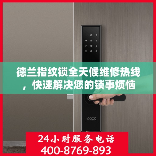 德兰指纹锁全天候维修热线，快速解决您的锁事烦恼