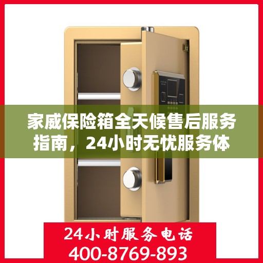 家威保险箱全天候售后服务指南，24小时无忧服务体验